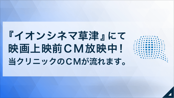 『イオンシネマ草津』にて映画上映前CM放映中!当クリニックのCMが流れます。